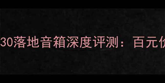 图片 家庭影院必看！皇冠130落地音箱深度评测：百元价位沉浸式音效天花板