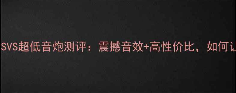 图片 家庭影院必看！美国SVS超低音炮测评：震撼音效+高性价比，如何让客厅秒变IMAX厅？1