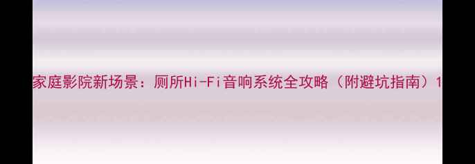 图片 家庭影院新场景：厕所Hi-Fi音响系统全攻略（附避坑指南）1