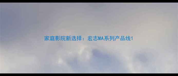 图片 家庭影院新选择：宏志MA系列产品线1