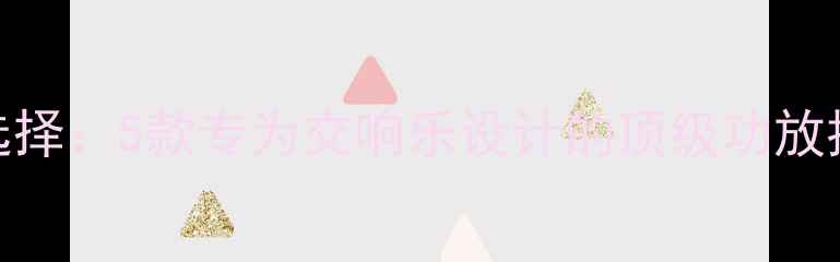 图片 家庭影院最佳选择：5款专为交响乐设计的顶级功放推荐与选购指南