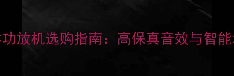 图片 家庭影院流媒体功放机选购指南：高保真音效与智能场景如何平衡？