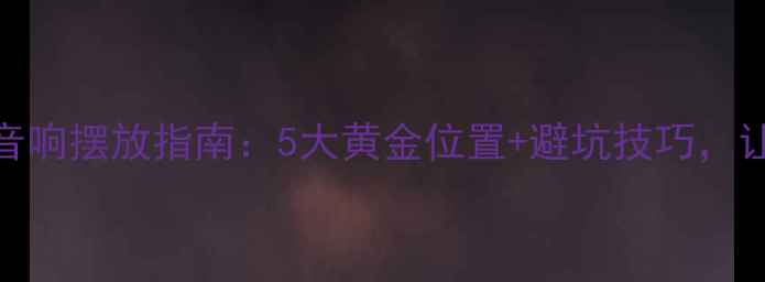 图片 家庭影院环绕音响摆放指南：5大黄金位置+避坑技巧，让声音包裹全家
