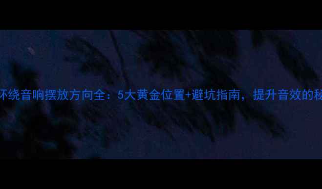 图片 家庭影院环绕音响摆放方向全：5大黄金位置+避坑指南，提升音效的秘诀在这！