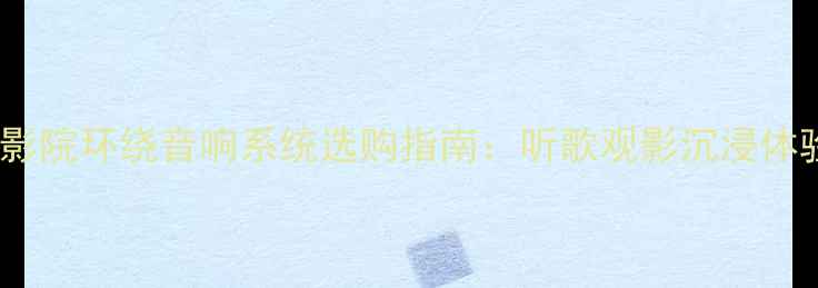 图片 家庭影院环绕音响系统选购指南：听歌观影沉浸体验全2