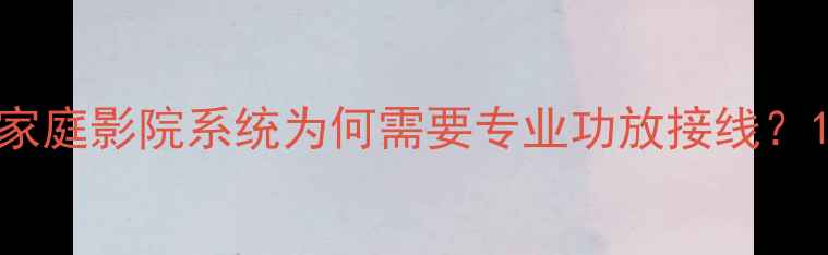 图片 家庭影院系统为何需要专业功放接线？1