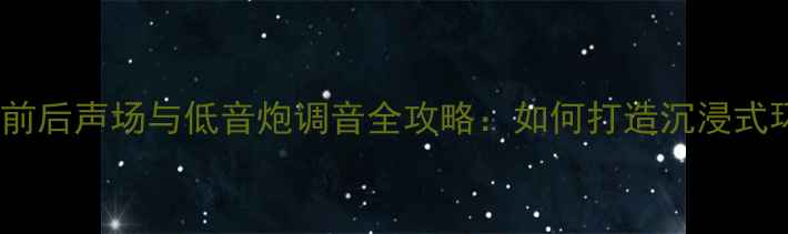 图片 家庭影院系统前后声场与低音炮调音全攻略：如何打造沉浸式环绕声体验？1