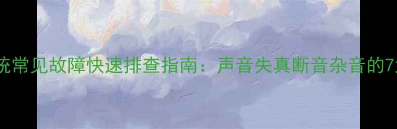 图片 家庭影院系统常见故障快速排查指南：声音失真断音杂音的7大解决方案1