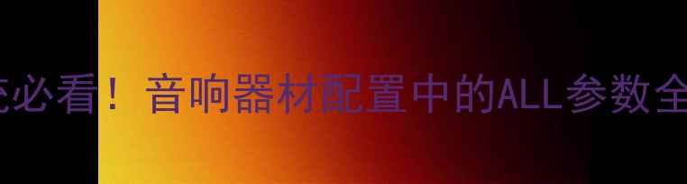 图片 家庭影院系统必看！音响器材配置中的ALL参数全与选购指南2