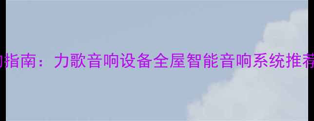 图片 家庭影院系统选购指南：力歌音响设备全屋智能音响系统推荐，高性价比方案2