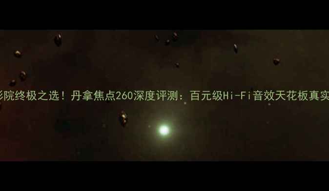 图片 家庭影院终极之选！丹拿焦点260深度评测：百元级Hi-Fi音效天花板真实体验2