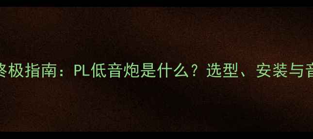 图片 家庭影院终极指南：PL低音炮是什么？选型、安装与音效提升全