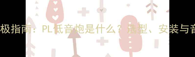 图片 家庭影院终极指南：PL低音炮是什么？选型、安装与音效提升全1