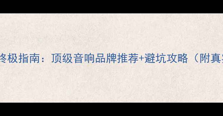 图片 家庭影院终极指南：顶级音响品牌推荐+避坑攻略（附真实测评）1