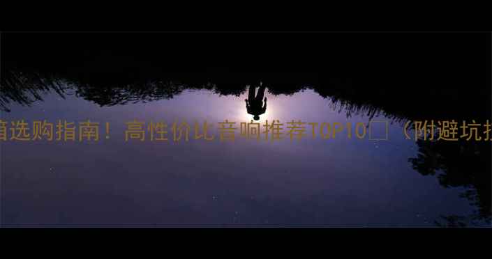 图片 家庭影院蓝牙音箱选购指南！高性价比音响推荐TOP10🎶（附避坑技巧+安装攻略）2