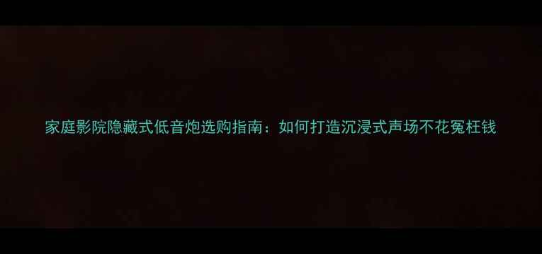 图片 家庭影院隐藏式低音炮选购指南：如何打造沉浸式声场不花冤枉钱