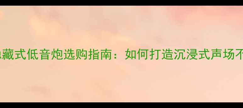 图片 家庭影院隐藏式低音炮选购指南：如何打造沉浸式声场不花冤枉钱1