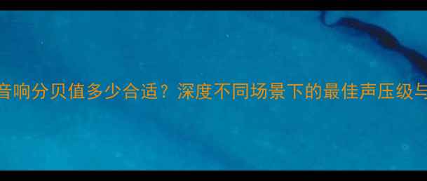 图片 家庭影院音响分贝值多少合适？深度不同场景下的最佳声压级与选购指南