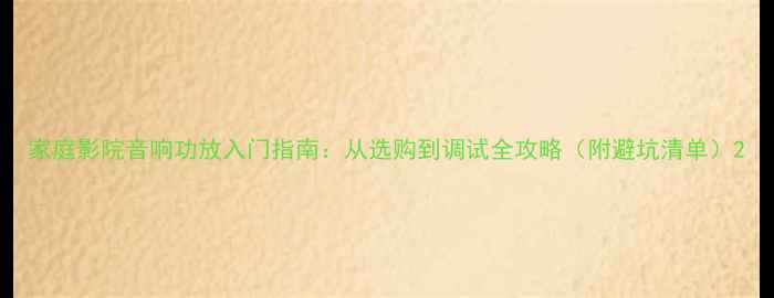图片 家庭影院音响功放入门指南：从选购到调试全攻略（附避坑清单）2