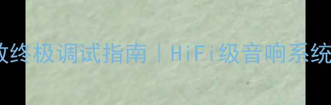 图片 家庭影院音响功放终极调试指南｜HiFi级音响系统保姆级设置教程2