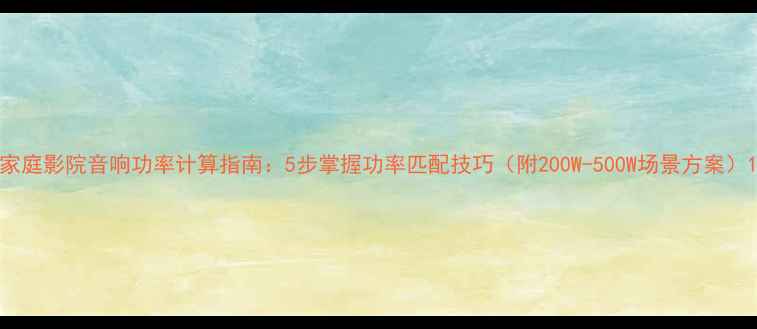 图片 家庭影院音响功率计算指南：5步掌握功率匹配技巧（附200W-500W场景方案）1
