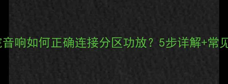 图片 家庭影院音响如何正确连接分区功放？5步详解+常见误区全1