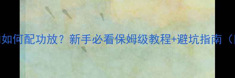图片 家庭影院音响如何配功放？新手必看保姆级教程+避坑指南（附推荐型号）