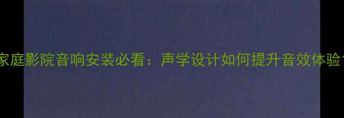 图片 家庭影院音响安装必看：声学设计如何提升音效体验1