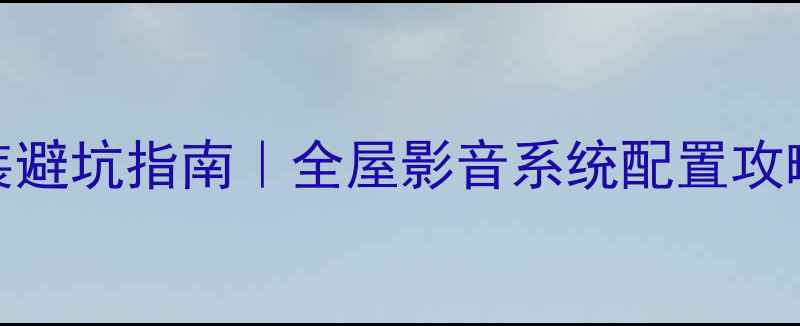 图片 家庭影院音响安装避坑指南｜全屋影音系统配置攻略（附详细步骤）