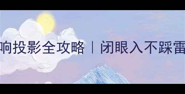 图片 家庭影院音响投影全攻略｜闭眼入不踩雷的选品指南