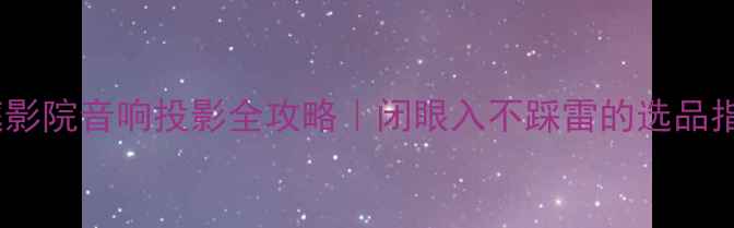 图片 家庭影院音响投影全攻略｜闭眼入不踩雷的选品指南1