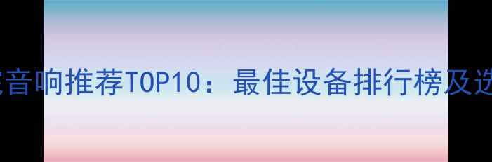 图片 家庭影院音响推荐TOP10：最佳设备排行榜及选购指南1
