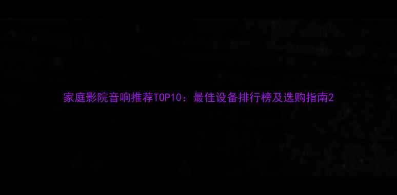 图片 家庭影院音响推荐TOP10：最佳设备排行榜及选购指南2