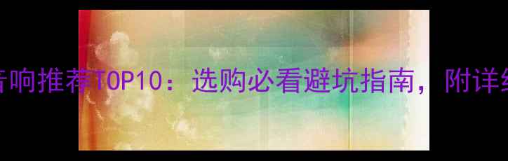 图片 家庭影院音响推荐TOP10：选购必看避坑指南，附详细参数对比