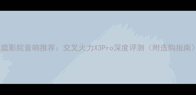 图片 家庭影院音响推荐：交叉火力X3Pro深度评测（附选购指南）1