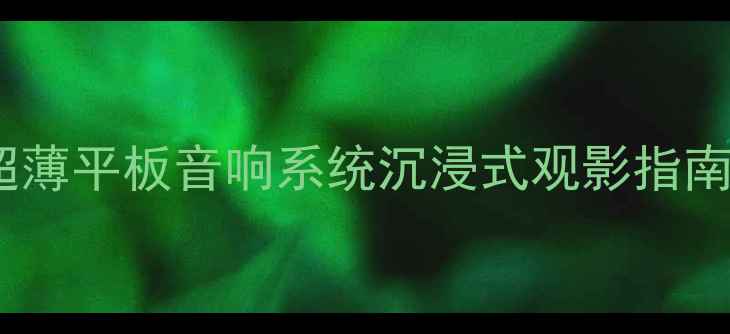 图片 家庭影院音响推荐：超薄平板音响系统沉浸式观影指南（附选购避坑攻略）2