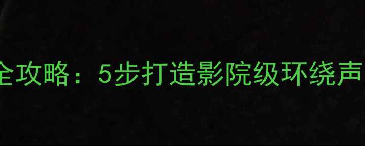 图片 家庭影院音响改装全攻略：5步打造影院级环绕声效果，附避坑指南1