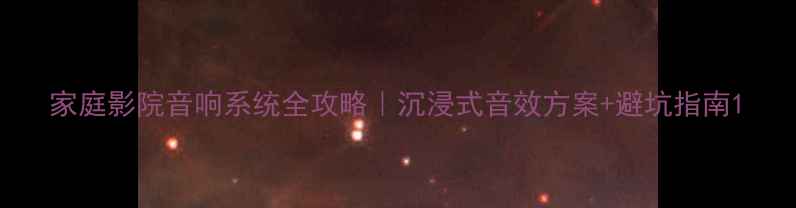 图片 家庭影院音响系统全攻略｜沉浸式音效方案+避坑指南1