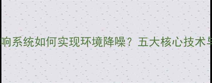 图片 家庭影院音响系统如何实现环境降噪？五大核心技术与选购指南2