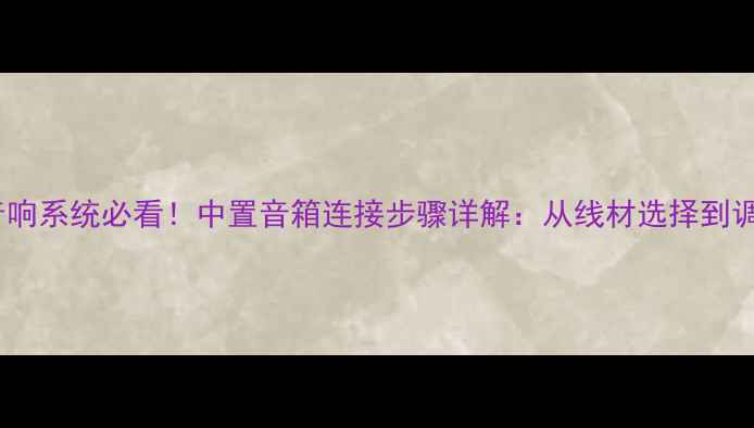 图片 家庭影院音响系统必看！中置音箱连接步骤详解：从线材选择到调试技巧全1