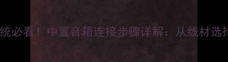 图片 家庭影院音响系统必看！中置音箱连接步骤详解：从线材选择到调试技巧全2