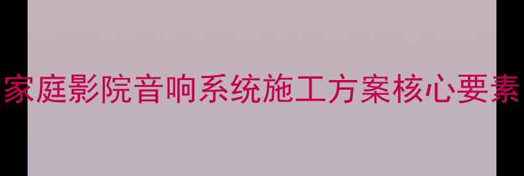 图片 家庭影院音响系统施工方案核心要素