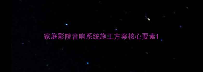图片 家庭影院音响系统施工方案核心要素1