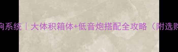 图片 家庭影院音响系统｜大体积箱体+低音炮搭配全攻略（附选购避坑指南）