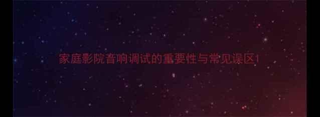 图片 家庭影院音响调试的重要性与常见误区1
