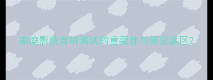 图片 家庭影院音响调试的重要性与常见误区2