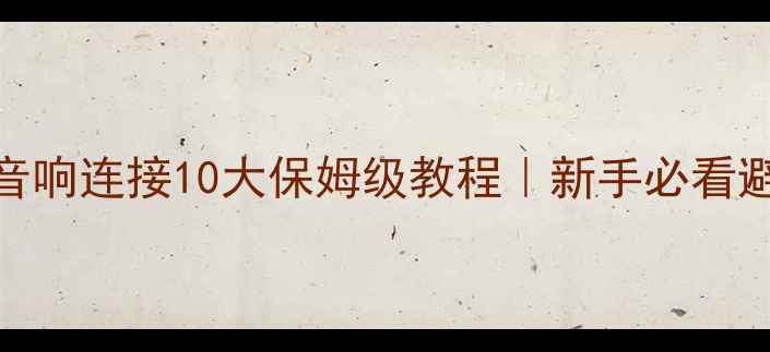 图片 家庭影院音响连接10大保姆级教程｜新手必看避坑指南🎵