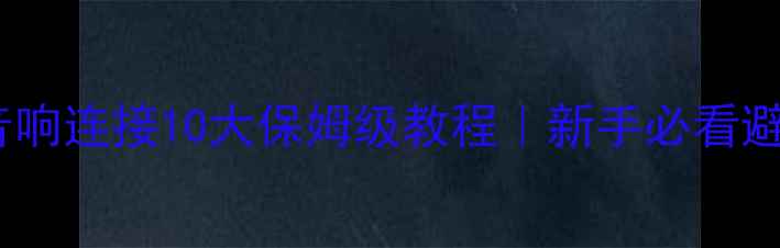 图片 家庭影院音响连接10大保姆级教程｜新手必看避坑指南🎵2