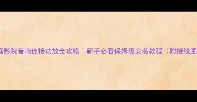 图片 家庭影院音响连接功放全攻略｜新手必看保姆级安装教程（附接线图）1