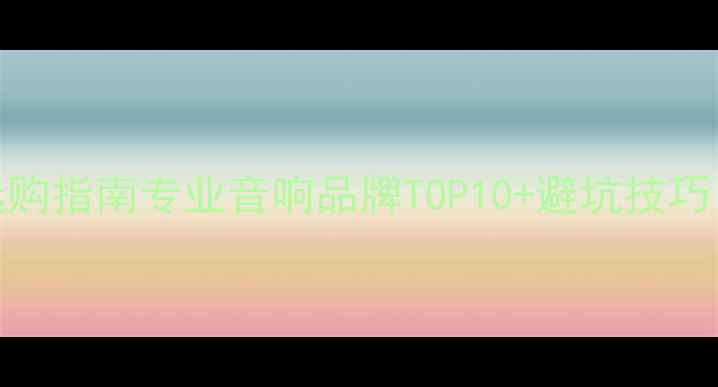 图片 家庭影院音响选购指南专业音响品牌TOP10+避坑技巧（附实测对比）